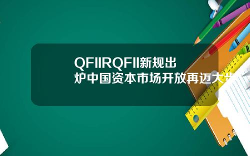 QFIIRQFII新规出炉中国资本市场开放再迈大步