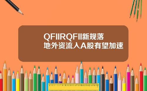 QFIIRQFII新规落地外资流入A股有望加速