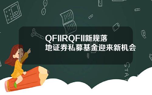 QFIIRQFII新规落地证券私募基金迎来新机会