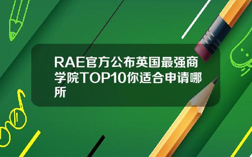 RAE官方公布英国最强商学院TOP10你适合申请哪所