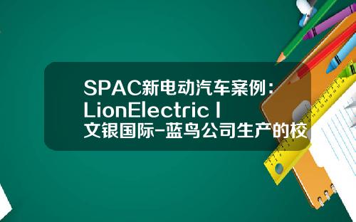 SPAC新电动汽车案例：LionElectric丨文银国际-蓝鸟公司生产的校车【新闻】.