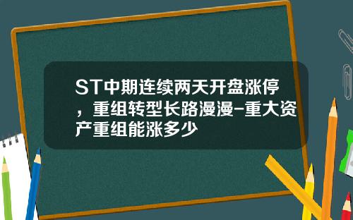 ST中期连续两天开盘涨停，重组转型长路漫漫-重大资产重组能涨多少