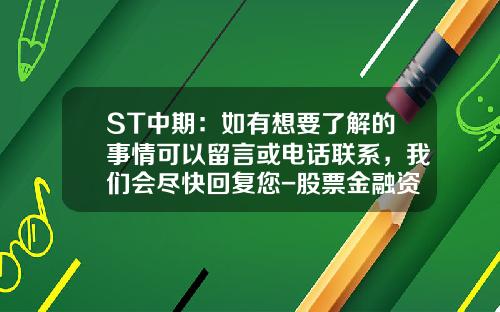 ST中期：如有想要了解的事情可以留言或电话联系，我们会尽快回复您-股票金融资讯哪里看