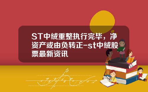 ST中绒重整执行完毕，净资产或由负转正-st中绒股票最新资讯