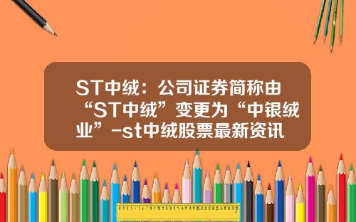 ST中绒：公司证券简称由“ST中绒”变更为“中银绒业”-st中绒股票最新资讯