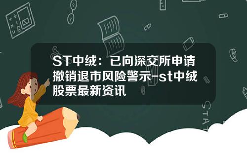 ST中绒：已向深交所申请撤销退市风险警示-st中绒股票最新资讯
