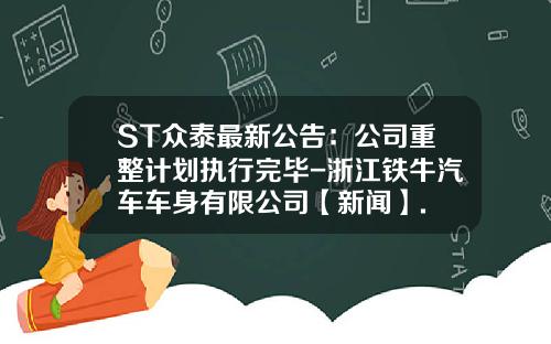 ST众泰最新公告：公司重整计划执行完毕-浙江铁牛汽车车身有限公司【新闻】.