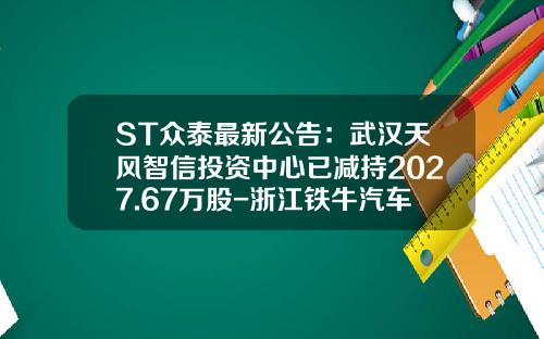 ST众泰最新公告:武汉天风智信投资中心已减持2027.67万股-浙江铁牛汽车车身有限公司