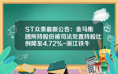 ST众泰最新公告：金马集团所持股份被司法处置持股比例降至4.72%-浙江铁牛汽车车身有限公司【新闻】.