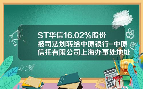 ST华信16.02%股份被司法划转给中原银行-中原信托有限公司上海办事处地址