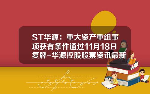 ST华源：重大资产重组事项获有条件通过11月18日复牌-华源控股股票资讯最新