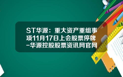 ST华源：重大资产重组事项11月17日上会股票停牌-华源控股股票资讯网官网
