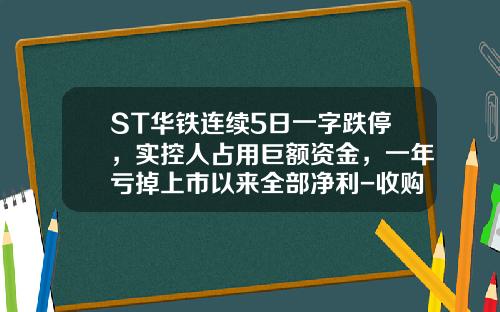 ST华铁连续5日一字跌停，实控人占用巨额资金，一年亏掉上市以来全部净利-收购人持有的被收购的上市公司的股票