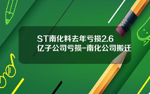 ST南化料去年亏损2.6亿子公司亏损-南化公司搬迁