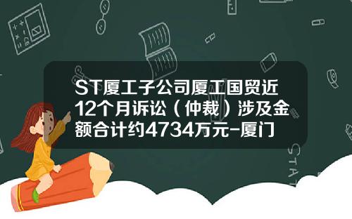 ST厦工子公司厦工国贸近12个月诉讼（仲裁）涉及金额合计约4734万元-厦门厦工国际贸易有限公司怎么样