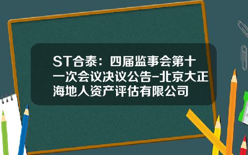 ST合泰：四届监事会第十一次会议决议公告-北京大正海地人资产评估有限公司