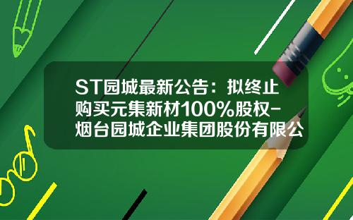 ST园城最新公告：拟终止购买元集新材100%股权-烟台园城企业集团股份有限公司公章图
