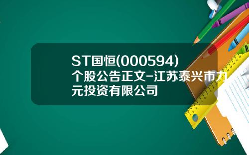 ST国恒(000594)个股公告正文-江苏泰兴市力元投资有限公司