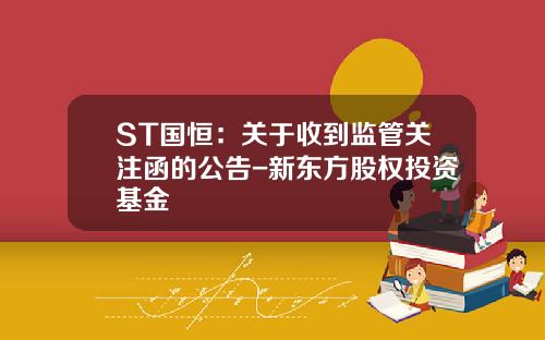 ST国恒：关于收到监管关注函的公告-新东方股权投资基金