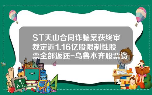 ST天山合同诈骗案获终审裁定近1.16亿股限制性股票全部返还-乌鲁木齐股票资讯