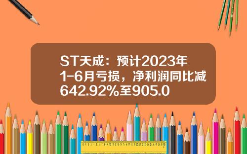 ST天成：预计2023年1-6月亏损，净利润同比减642.92%至905.02%-st股票资讯业绩预告