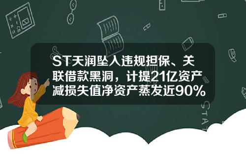 ST天润坠入违规担保、关联借款黑洞，计提21亿资产减损失值净资产蒸发近90%-四川中财融资性担保有限公司