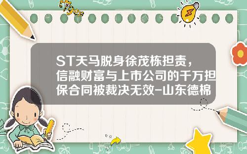 ST天马脱身徐茂栋担责，信融财富与上市公司的千万担保合同被裁决无效-山东德棉股份有限公司章程