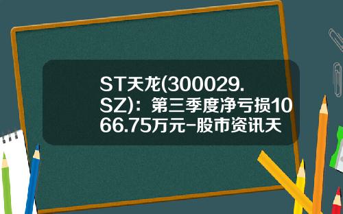 ST天龙(300029.SZ)：第三季度净亏损1066.75万元-股市资讯天天龙股票
