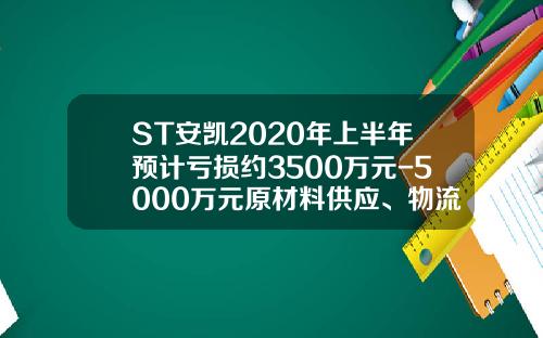 ST安凯2020年上半年预计亏损约3500万元-5000万元原材料供应、物流和市场需求受到严重影响-安徽安凯福田曙光车桥有限公司德州分公司
