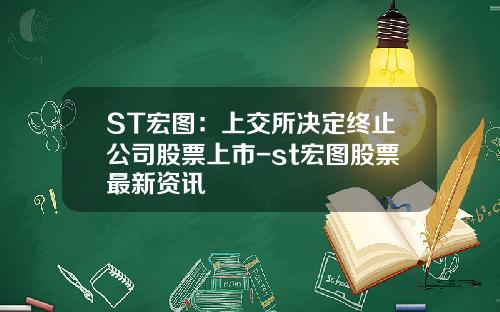 ST宏图：上交所决定终止公司股票上市-st宏图股票最新资讯