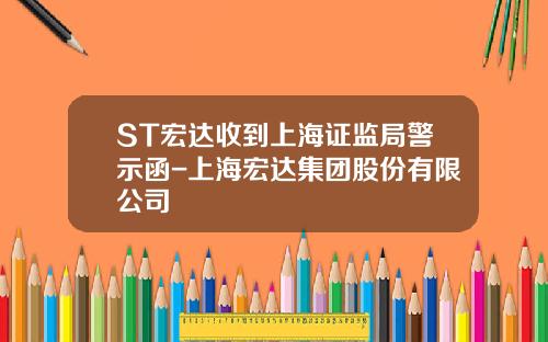 ST宏达收到上海证监局警示函-上海宏达集团股份有限公司