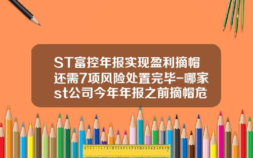 ST富控年报实现盈利摘帽还需7项风险处置完毕-哪家st公司今年年报之前摘帽危险