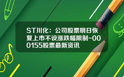ST川化：公司股票明日恢复上市不设涨跌幅限制-000155股票最新资讯