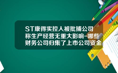 ST康得实控人被批捕公司称生产经营无重大影响-哪些财务公司归集了上市公司资金
