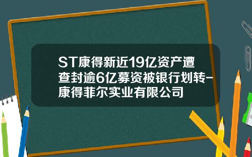 ST康得新近19亿资产遭查封逾6亿募资被银行划转-康得菲尔实业有限公司
