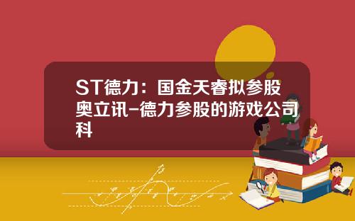 ST德力：国金天睿拟参股奥立讯-德力参股的游戏公司科