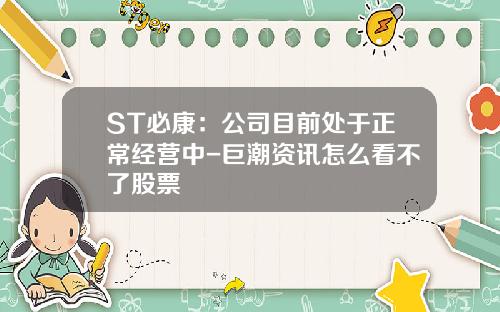 ST必康：公司目前处于正常经营中-巨潮资讯怎么看不了股票