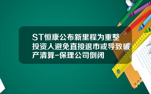 ST恒康公布新里程为重整投资人避免直接退市或导致破产清算-保理公司倒闭