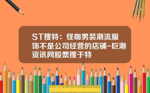 ST搜特：怪咖男装潮流服饰不是公司经营的店铺-巨潮资讯网股票搜于特