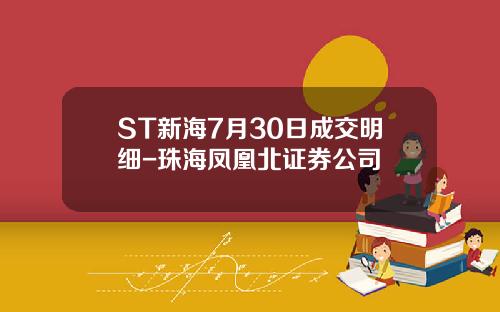 ST新海7月30日成交明细-珠海凤凰北证券公司
