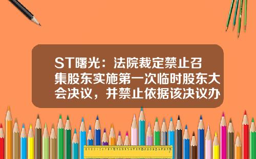 ST曙光：法院裁定禁止召集股东实施第一次临时股东大会决议，并禁止依据该决议办理工商变更登记-有限公司首次股东会决议