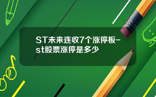 ST未来连收7个涨停板-st股票涨停是多少