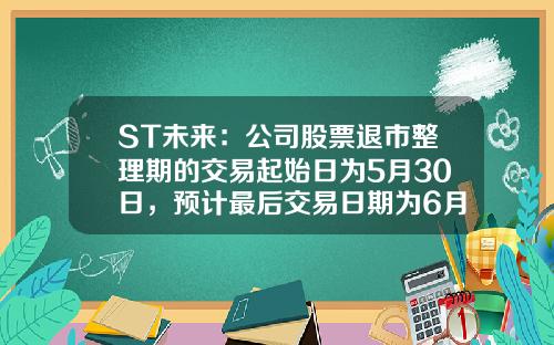 ST未来：公司股票退市整理期的交易起始日为5月30日，预计最后交易日期为6月19日-上海股票资讯网站官网首页