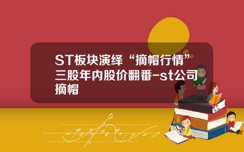 ST板块演绎“摘帽行情”三股年内股价翻番-st公司摘帽