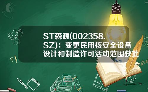 ST森源(002358.SZ)：变更民用核安全设备设计和制造许可活动范围获批-森源股份值多少钱