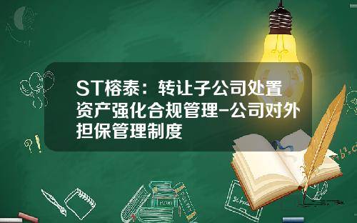 ST榕泰：转让子公司处置资产强化合规管理-公司对外担保管理制度