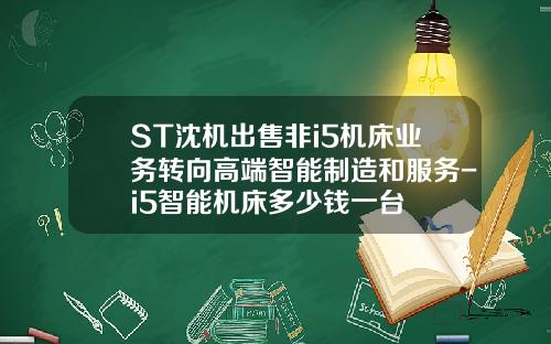 ST沈机出售非i5机床业务转向高端智能制造和服务-i5智能机床多少钱一台