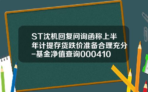 ST沈机回复问询函称上半年计提存货跌价准备合理充分-基金净值查询000410