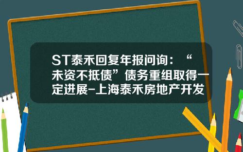 ST泰禾回复年报问询：“未资不抵债”债务重组取得一定进展-上海泰禾房地产开发有限公司