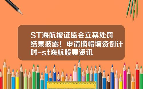 ST海航被证监会立案处罚结果披露！申请摘帽增资倒计时-st海航股票资讯